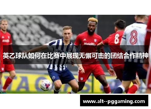英乙球队如何在比赛中展现无懈可击的团结合作精神 英乙球队如何在比赛中展现无懈可击的团结合作精神
