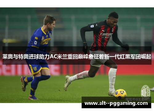 莱奥与特奥进球助力AC米兰重回巅峰象征着新一代红黑军团崛起