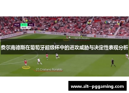 费尔南德斯在葡萄牙超级杯中的进攻威胁与决定性表现分析