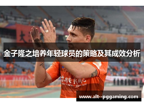 金子隆之培养年轻球员的策略及其成效分析 金子隆之培养年轻球员的策略及其成效分析