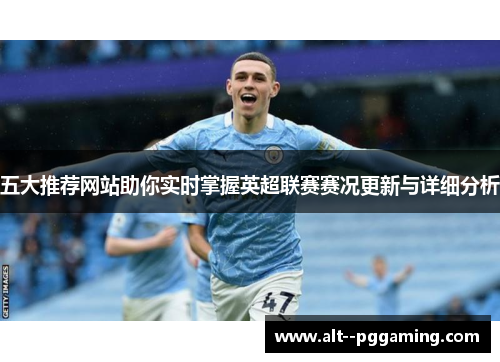 五大推荐网站助你实时掌握英超联赛赛况更新与详细分析 五大推荐网站助你实时掌握英超联赛赛况更新与详细分析
