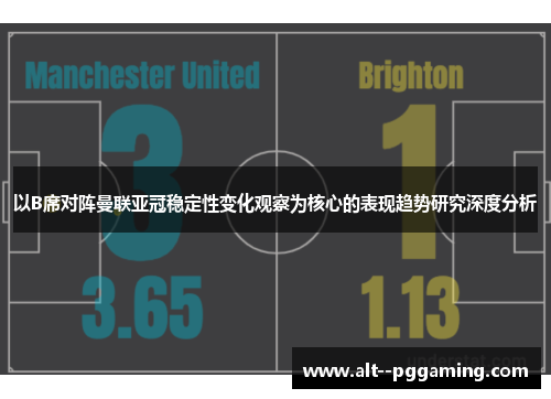 以B席对阵曼联亚冠稳定性变化观察为核心的表现趋势研究深度分析 以B席对阵曼联亚冠稳定性变化观察为核心的表现趋势研究深度分析