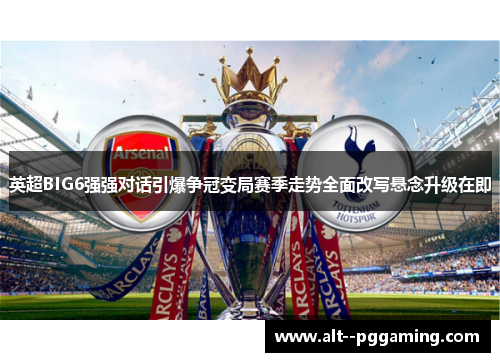 英超BIG6强强对话引爆争冠变局赛季走势全面改写悬念升级在即