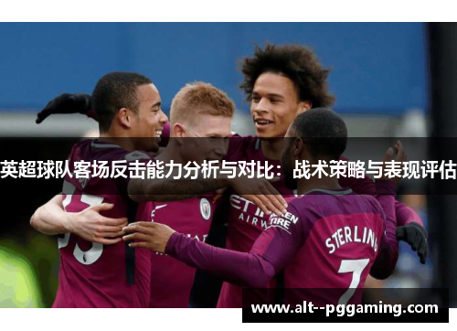 英超球队客场反击能力分析与对比：战术策略与表现评估