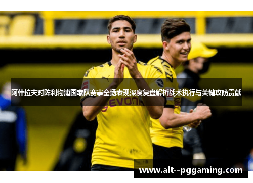 阿什拉夫对阵利物浦国家队赛事全场表现深度复盘解析战术执行与关键攻防贡献