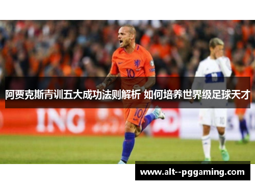 阿贾克斯青训五大成功法则解析 如何培养世界级足球天才 阿贾克斯青训五大成功法则解析 如何培养世界级足球天才