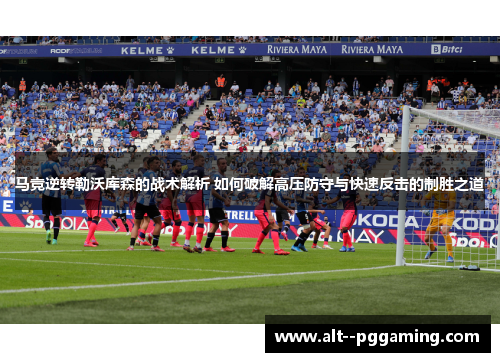 马竞逆转勒沃库森的战术解析 如何破解高压防守与快速反击的制胜之道 马竞逆转勒沃库森的战术解析 如何破解高压防守与快速反击的制胜之道