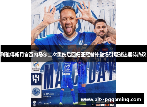 利雅得新月官宣内马尔二次重伤后回归亚冠替补登场引爆球迷期待热议 利雅得新月官宣内马尔二次重伤后回归亚冠替补登场引爆球迷期待热议
