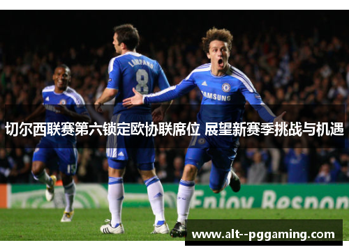 切尔西联赛第六锁定欧协联席位 展望新赛季挑战与机遇 切尔西联赛第六锁定欧协联席位 展望新赛季挑战与机遇