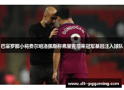 巴塞罗那小将费尔明洛佩斯称弗里克带来冠军基因注入球队