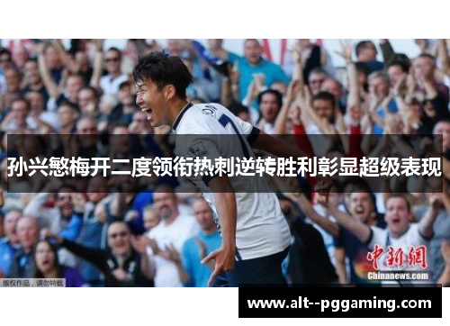 孙兴慜梅开二度领衔热刺逆转胜利彰显超级表现