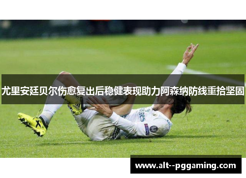 尤里安廷贝尔伤愈复出后稳健表现助力阿森纳防线重拾坚固