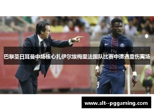 巴黎圣日耳曼中场核心扎伊尔埃梅里法国队比赛中遭遇重伤离场 巴黎圣日耳曼中场核心扎伊尔埃梅里法国队比赛中遭遇重伤离场