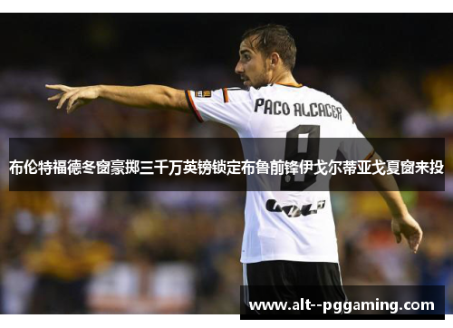 布伦特福德冬窗豪掷三千万英镑锁定布鲁前锋伊戈尔蒂亚戈夏窗来投 布伦特福德冬窗豪掷三千万英镑锁定布鲁前锋伊戈尔蒂亚戈夏窗来投