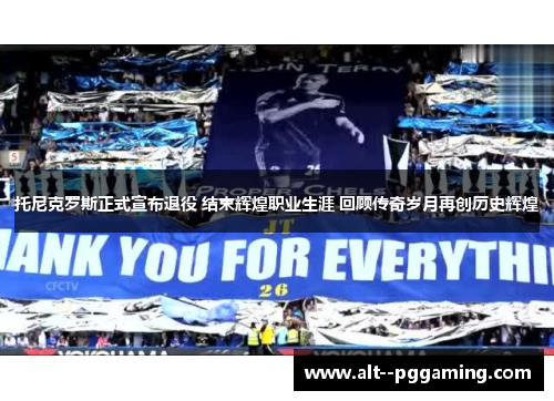 托尼克罗斯正式宣布退役 结束辉煌职业生涯 回顾传奇岁月再创历史辉煌 托尼克罗斯正式宣布退役 结束辉煌职业生涯 回顾传奇岁月再创历史辉煌