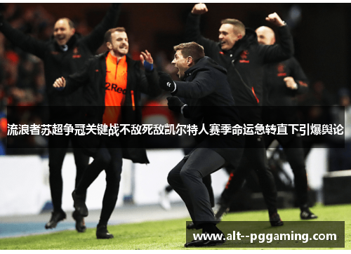 流浪者苏超争冠关键战不敌死敌凯尔特人赛季命运急转直下引爆舆论 流浪者苏超争冠关键战不敌死敌凯尔特人赛季命运急转直下引爆舆论
