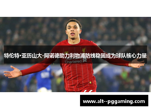 特伦特·亚历山大-阿诺德助力利物浦防线稳固成为球队核心力量 特伦特·亚历山大-阿诺德助力利物浦防线稳固成为球队核心力量