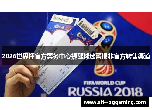 2026世界杯官方票务中心提醒球迷警惕非官方转售渠道 2026世界杯官方票务中心提醒球迷警惕非官方转售渠道