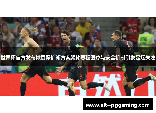 世界杯官方发布球员保护新方案强化赛程医疗与安全机制引发足坛关注 世界杯官方发布球员保护新方案强化赛程医疗与安全机制引发足坛关注