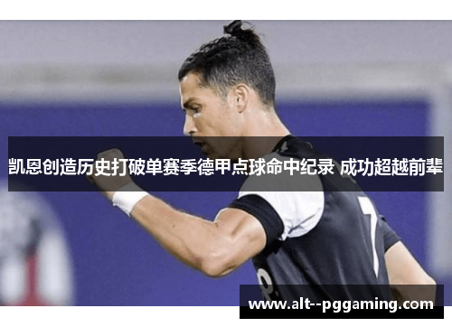 凯恩创造历史打破单赛季德甲点球命中纪录 成功超越前辈 凯恩创造历史打破单赛季德甲点球命中纪录 成功超越前辈