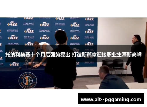 托纳利禁赛十个月后强势复出 打造新篇章迎接职业生涯新高峰