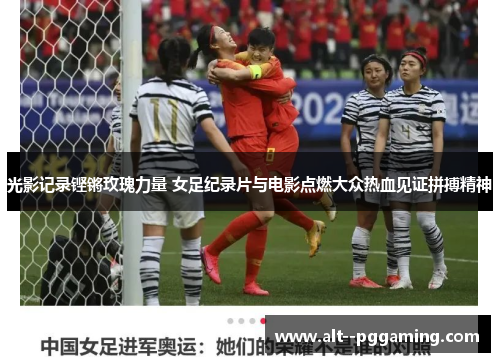 光影记录铿锵玫瑰力量 女足纪录片与电影点燃大众热血见证拼搏精神