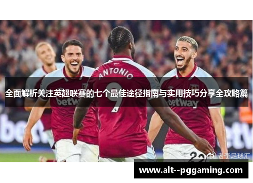 全面解析关注英超联赛的七个最佳途径指南与实用技巧分享全攻略篇 全面解析关注英超联赛的七个最佳途径指南与实用技巧分享全攻略篇
