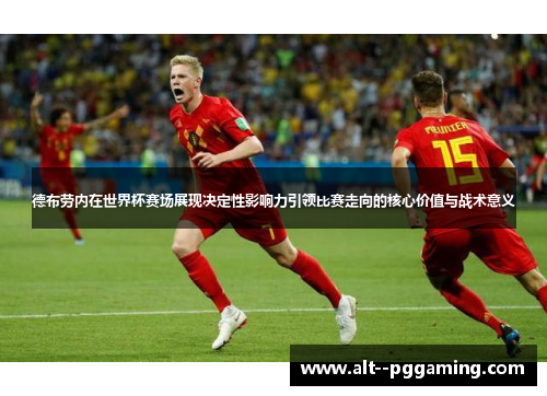 德布劳内在世界杯赛场展现决定性影响力引领比赛走向的核心价值与战术意义