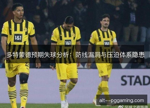 多特蒙德预期失球分析：防线漏洞与压迫体系隐患