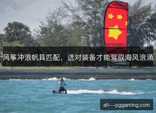 风筝冲浪帆具匹配，选对装备才能驾驭海风浪涌