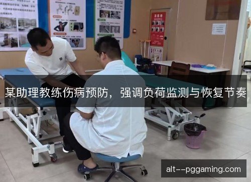某助理教练伤病预防，强调负荷监测与恢复节奏