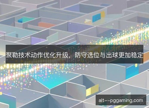 聚勒技术动作优化升级,防守选位与出球更加稳定 聚勒技术动作优化升级,防守选位与出球更加稳定