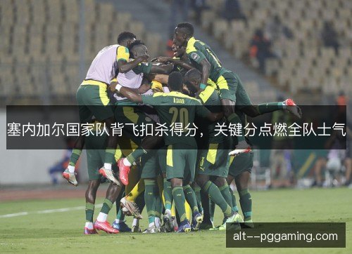 塞内加尔国家队背飞扣杀得分，关键分点燃全队士气